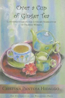 Over a Cup of Ginger Tea: Conversations on the Literary Narratives of Filipino Women by Cristina Pantoja-Hidalgo