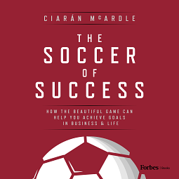 The Soccer of Success: How the Beautiful Game Can Help You Achieve Goals in Business & Life by Ciarán McArdle