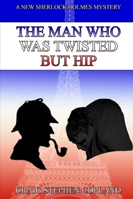 The Man Who Was Twisted But Hip: A New Sherlock Holmes Mystery by Craig Stephen Copland