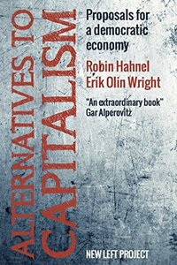 Alternatives to Capitalism: Proposals for a Democratic Economy by Robin Hahnel, Erik Olin Wright