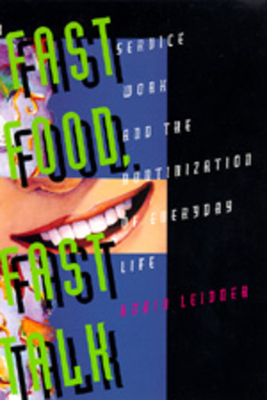 Fast Food, Fast Talk: Service Work and the Routinization of Everyday Life by Robin Leidner