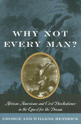 Why Not Every Man?: African Americans and Civil Disobedience in the Quest for the Dream by Willene Hendrick, George Hendrick