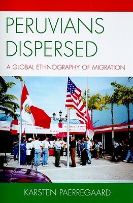 Peruvians Dispersed: A Global Ethnography of Migration by Karsten Paerregaard