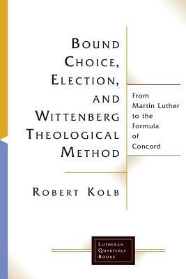 Bound Choice, Election, and Wittenberg Theological Method by Robert Kolb