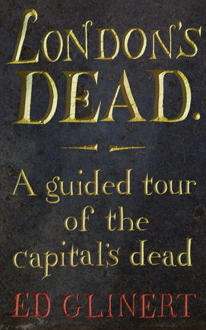 London's Dead: A Guided Tour of the Graveyards of London by Ed Glinert