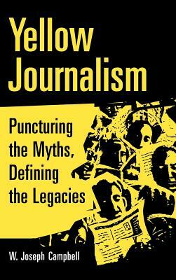 Yellow Journalism: Puncturing the Myths, Defining the Legacies by W. Joseph Campbell