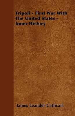 Tripoli - First War with the United States - Inner History by James Leander Cathcart