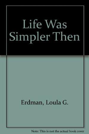 Life Was Simpler Then by Loula Grace Erdman