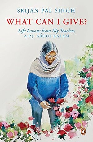 What Can I Give?: Life Lessons from My Teacher, A.P.J. ABDUL KALAM by Srijan Pal Singh