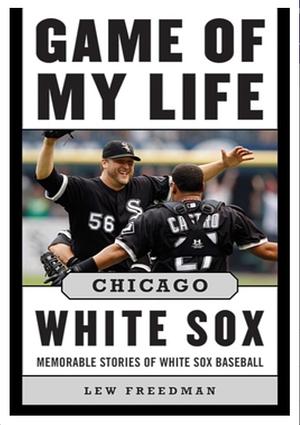 Game of My Life Chicago White Sox: Memorable Stories of White Sox Baseball by Lew Freedman