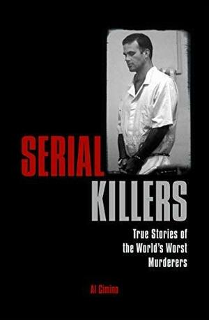 Serial Killers: True Stories of the World's Worst Murderers by Al Cimino