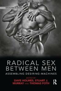 Radical Sex Between Men: Assembling Desiring-Machines by Dave Holmes, Thomas Foth, Stuart J Murray