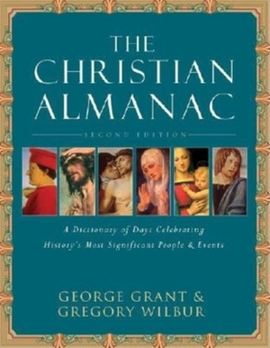 The Christian Almanac: A Book of Days Celebrating History's Most Significant People & Events by George Grant, Gregory Wilbur