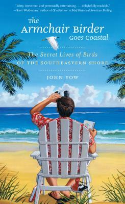 The Armchair Birder Goes Coastal: The Secret Lives of Birds of the Southeastern Shore by John Yow