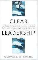 Clear Leadership: How Outstanding Leaders Make Themselves Understood, Cut Through the Mush, and Help Everyone Get Real at Work by Gervase R. Bushe