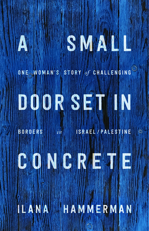 A Small Door Set in Concrete: One Woman's Story of Challenging Borders in Israel/Palestine by Ilana Hammerman