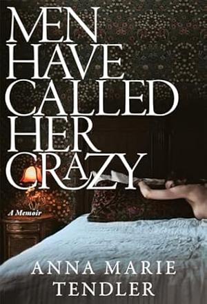 Men Have Called Her Crazy by Anna Marie Tendler