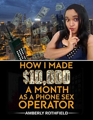 How I Made $10,000 A Month As A Phone Sex Operator by Amberly Rothfield