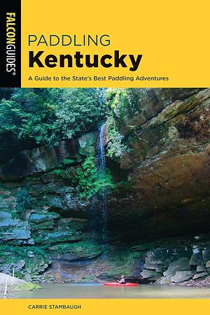 Paddling Kentucky: A Guide to the State's Best Paddling Adventures by Carrie Stambaugh