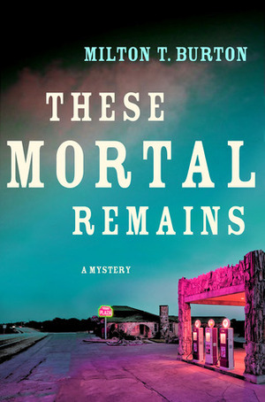 These Mortal Remains: A Mystery by Milton T. Burton