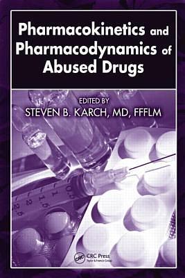 Pharmacokinetics and Pharmacodynamics of Abused Drugs by Steven B. Karch