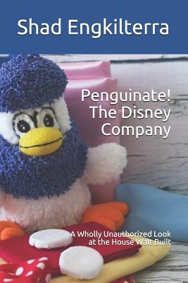 Penguinate! The Disney Company: A Wholly Unauthorized Look at the House Walt Built by Shad Engkilterra