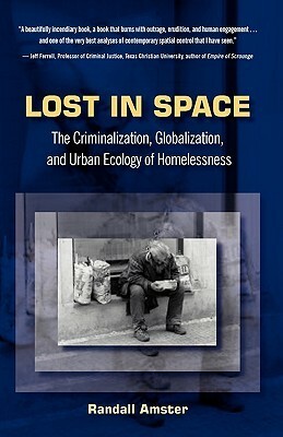 Lost in Space: The Criminalization, Globalization and Urban Ecology of Homelessness by Randall Amster