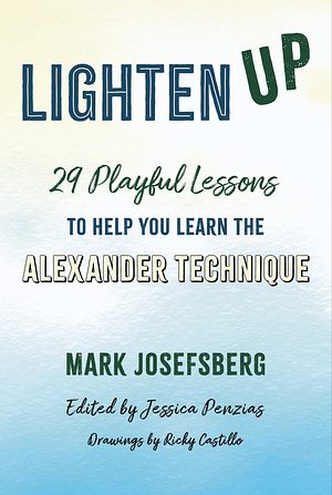 Lighten UP: 29 Playful Lessons to Help You Learn the Alexander Technique by Mark Josefsberg