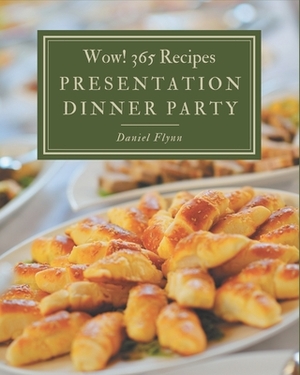 Wow! 365 Presentation Dinner Party Recipes: Enjoy Everyday With Presentation Dinner Party Cookbook! by Daniel Flynn