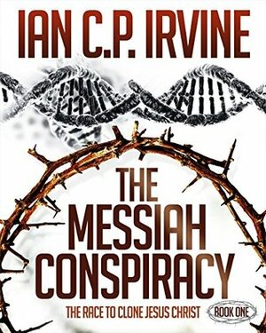 The Messiah Conspiracy: Book One by Ian C.P. Irvine