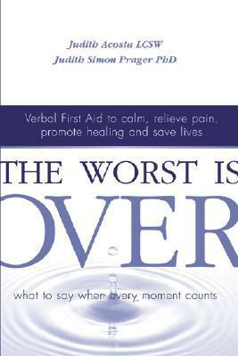 The Worst Is Over: What to Say When Every Moment Counts by Judith Acosta, Judith Simon Prager