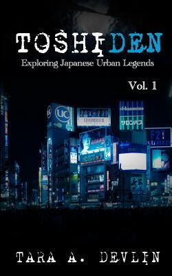 Toshiden: Exploring Japanese Urban Legends: Volume One by Tara A. Devlin