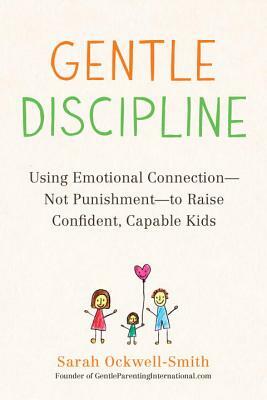 Gentle Discipline: Using Emotional Connection--Not Punishment--To Raise Confident, Capable Kids by Sarah Ockwell-Smith