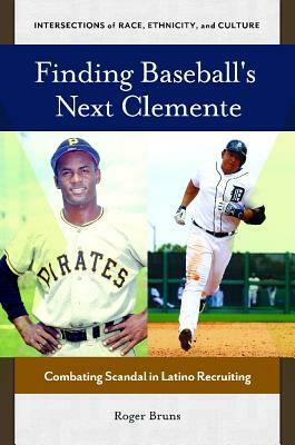 Finding Baseball's Next Clemente: Combating Scandal in Latino Recruiting by Roger Bruns