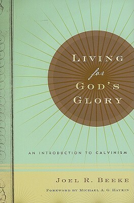 Living for God's Glory: An Introduction to Calvinism by Joel R. Beeke