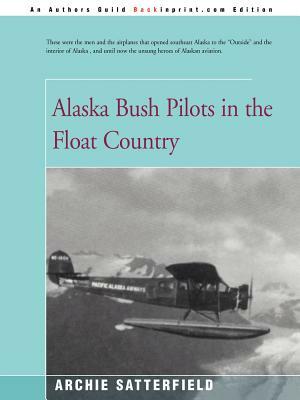 Alaska Bush Pilots in the Float Country by Archie Satterfield