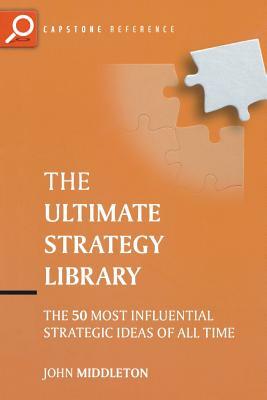 The Ultimate Strategy Library: The 50 Most Influential Strategic Ideas of All Time by John Middleton