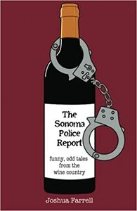 The Sonoma Police Report: Funny, Odd Tales from the Wine Country by Joshua Farrell