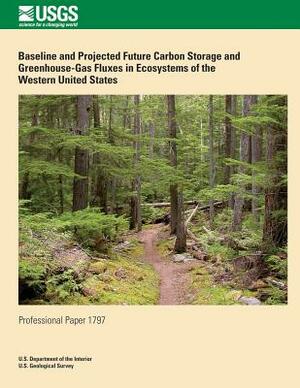 Baseline and Project Future Carbon Storage and Greenhouse-Gas Fluxes in Ecosystems of the Western United States by U. S. Department of the Interior