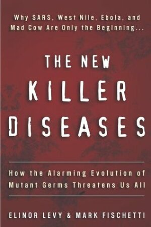 The New Killer Diseases: How the Alarming Evolution of Mutant Germs Threatens Us All by Elinor Levy, Mark Fischetti