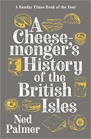 A Cheesemonger's History of The British Isles by Ned Palmer