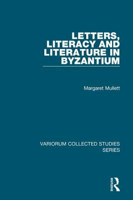 Letters, Literacy and Literature in Byzantium by Margaret Mullett
