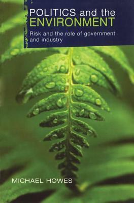 Politics and the Environment: Risk and the Role of Government and Industry by Griffith University, Michael Howes, Australia