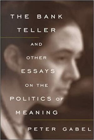 The Bank Teller and Other Essays on the Politics of Meaning by Peter Gabel