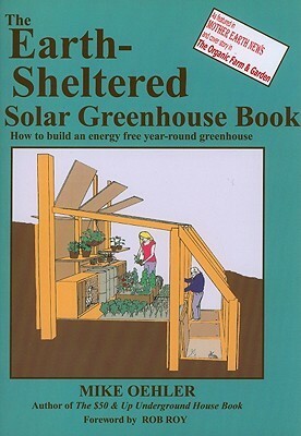 The Earth-sheltered Solar Greenhouse Book: How to Build an Energy Free Year-round Greenhouse by Mike Oehler