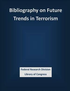 Bibliography on Future Trends in Terrorism by Federal Research Division Library of Con