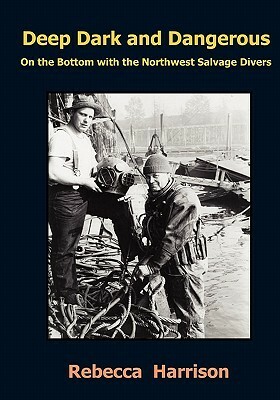 Deep, Dark and Dangerous: On the Bottom with the Northwest Salvage Divers by Rebecca Harrison