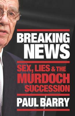 Breaking News: Sex, Lies and the Murdoch Succession by Paul Barry