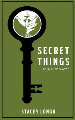 Secret Things: Twelve Tales to Terrify by Stacey Longo