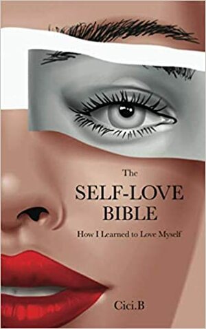 The Self-Love Bible: How I Learned to Love Myself by Cici. B